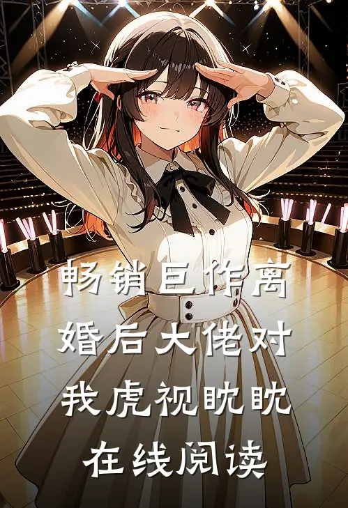 畅销巨作离婚后大佬对我虎视眈眈在线阅读