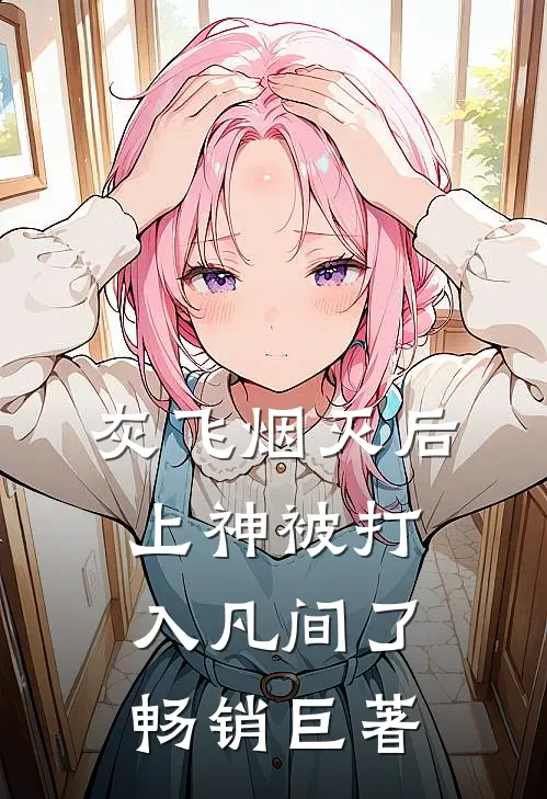 灰飞烟灭后，上神被打入凡间了畅销巨著