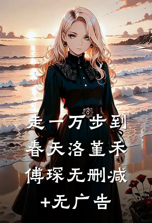 走一万步到春天洛堇禾傅琛无删减+无广告