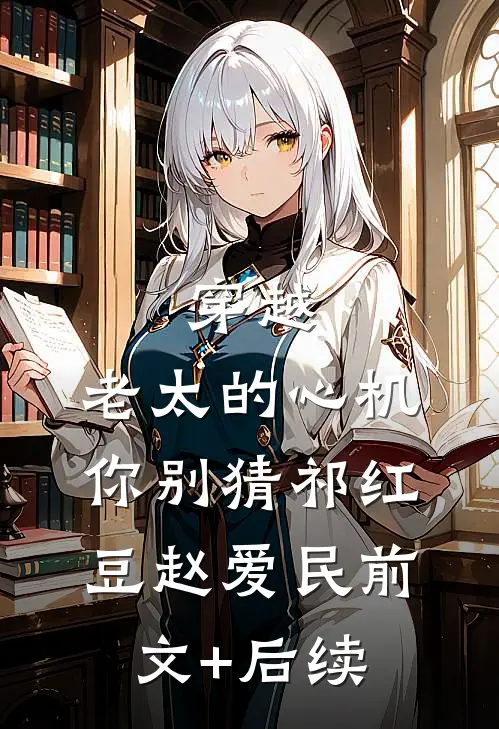 穿越：老太的心机你别猜祁红豆赵爱民前文+后续