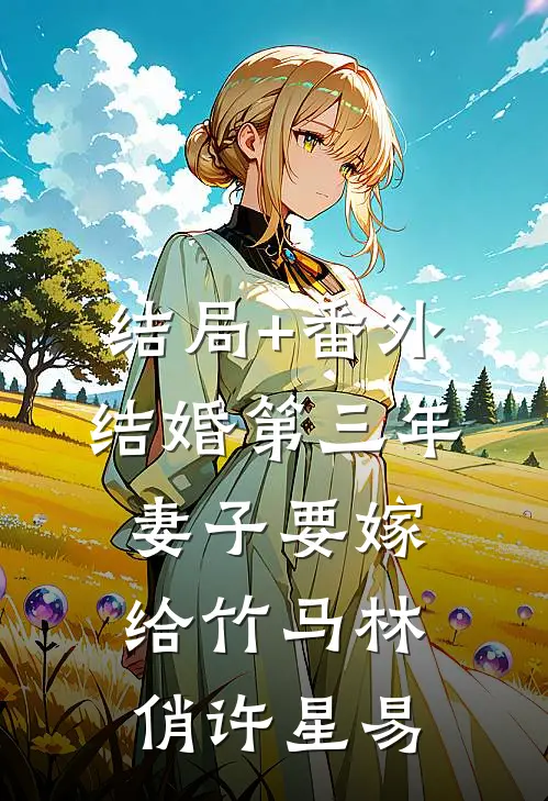 结局+番外结婚第三年，妻子要嫁给竹马林俏许星易
