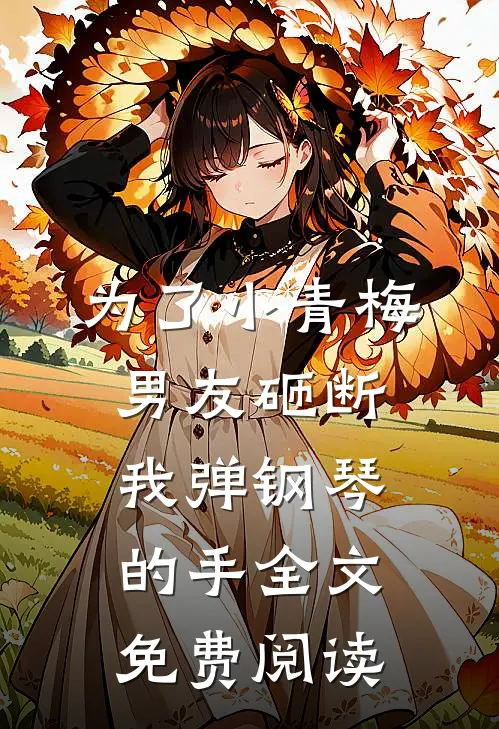 为了小青梅，男友砸断我弹钢琴的手全文免费阅读