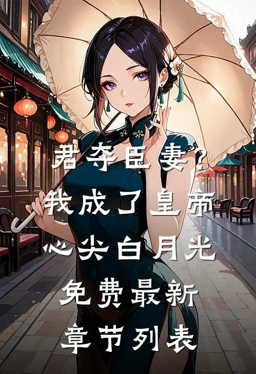 君夺臣妻？我成了皇帝心尖白月光免费最新章节列表