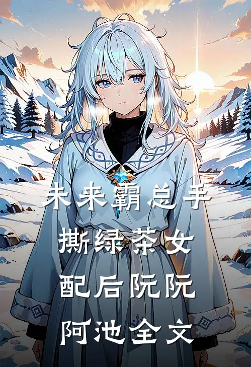 未来霸总手撕绿茶女配后阮阮阿池全文