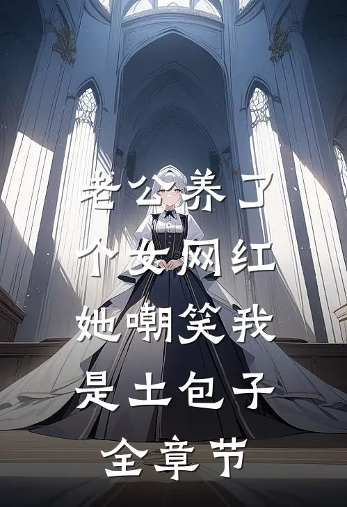 老公养了个女网红，她嘲笑我是土包子全章节