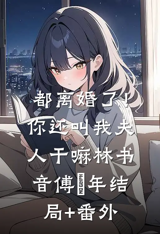 都离婚了！你还叫我夫人干嘛林书音傅璟年结局+番外