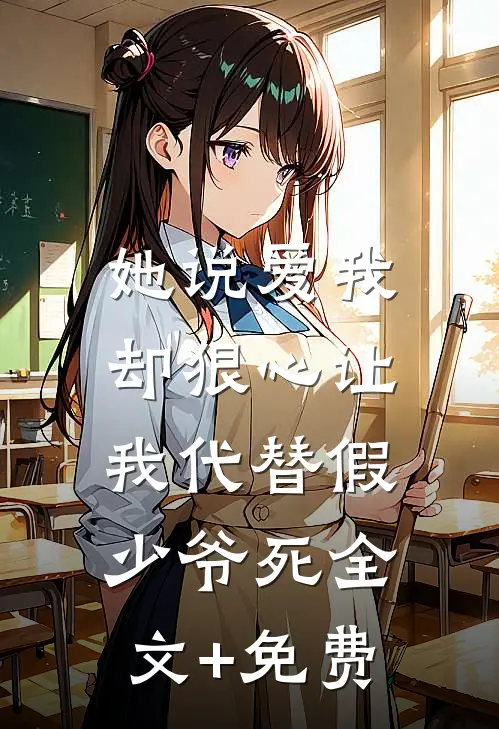 她说爱我，却狠心让我代替假少爷死全文+免费