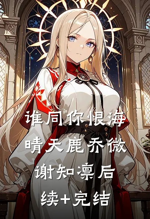 谁同你恨海晴天鹿乔微谢知凛后续+完结