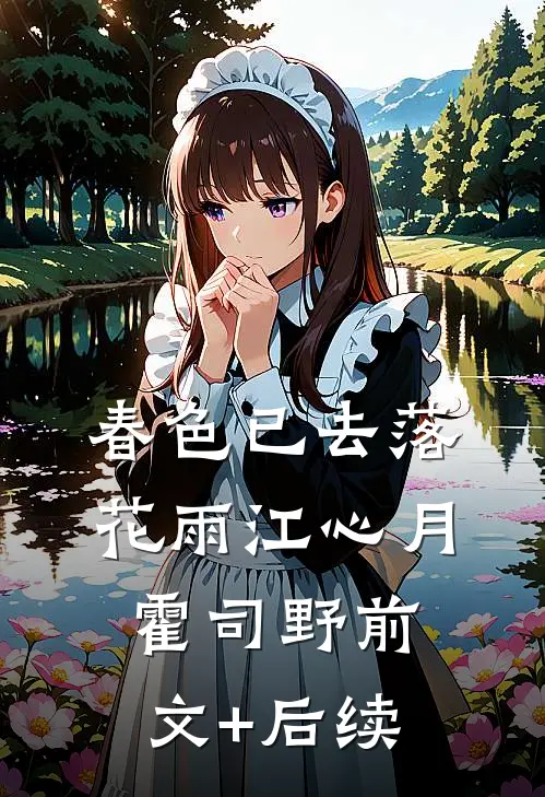 春色已去落花雨江心月霍司野前文+后续