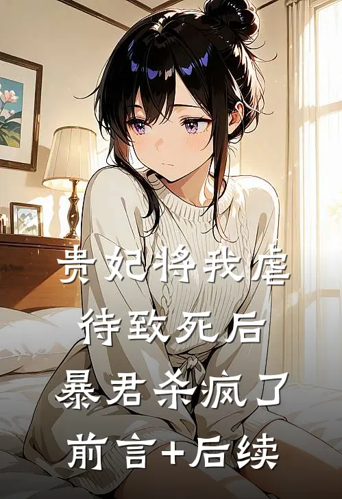贵妃将我虐待致死后，暴君杀疯了前言+后续