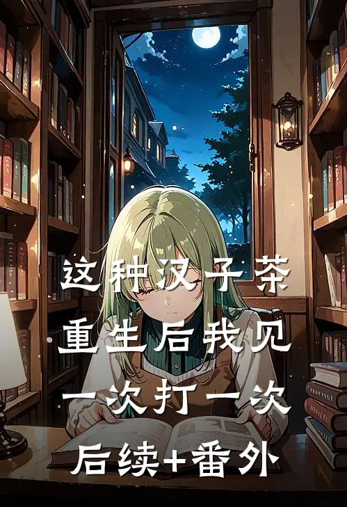 这种汉子茶，重生后我见一次打一次后续+番外