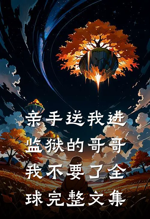 亲手送我进监狱的哥哥，我不要了全球完整文集