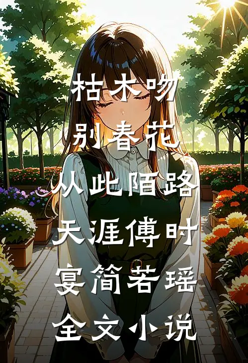 枯木吻别春花，从此陌路天涯傅时宴简若瑶全文小说