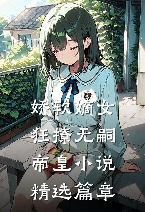 娇软嫡女狂撩无嗣帝皇小说精选篇章