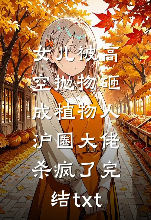 女儿被高空抛物砸成植物人，沪圈大佬杀疯了完结txt