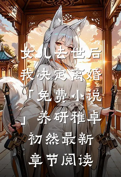 女儿去世后，我决定离婚「免费小说」养研雅卓初然最新章节阅读