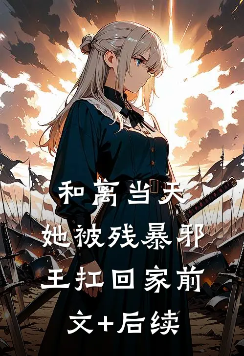和离当天，她被残暴邪王扛回家前文+后续