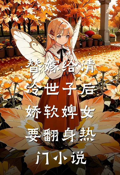 替嫁给清冷世子后，娇软婢女要翻身热门小说