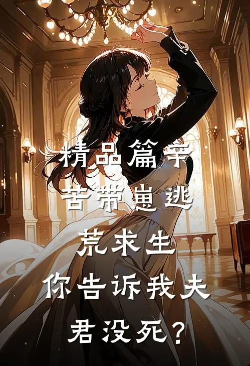 精品篇辛苦带崽逃荒求生，你告诉我夫君没死？