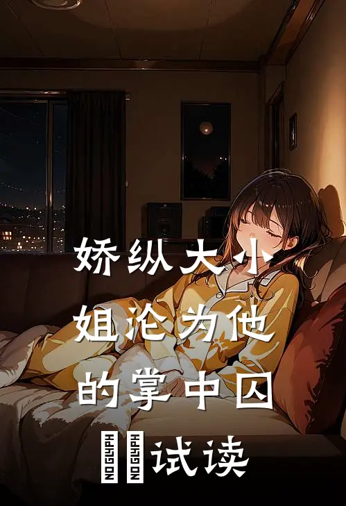 娇纵大小姐沦为他的掌中囚​​试读