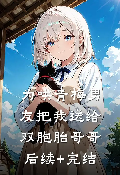 为哄青梅男友把我送给双胞胎哥哥后续+完结