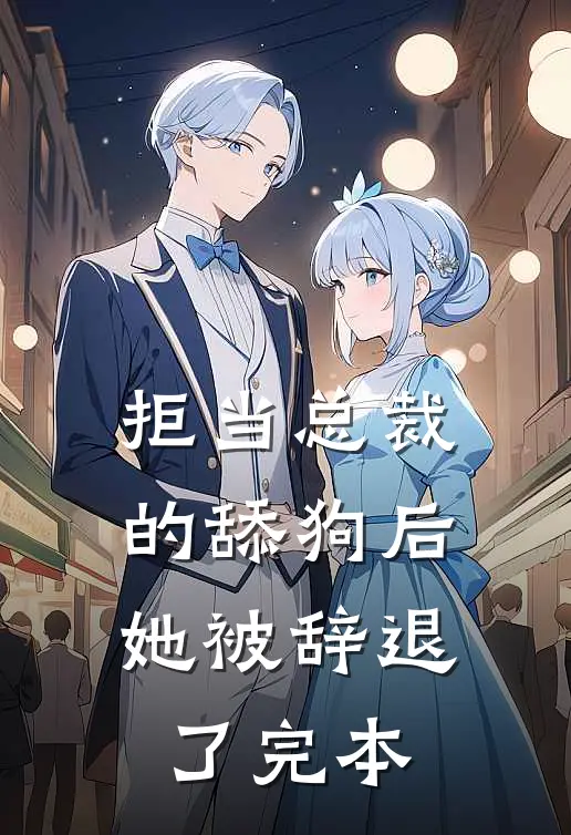 拒当总裁的舔狗后，她被辞退了完本