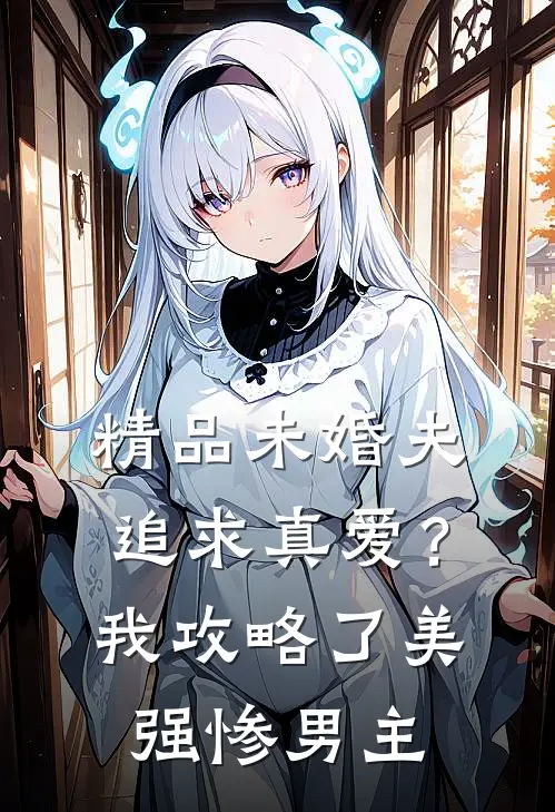 精品未婚夫追求真爱？我攻略了美强惨男主