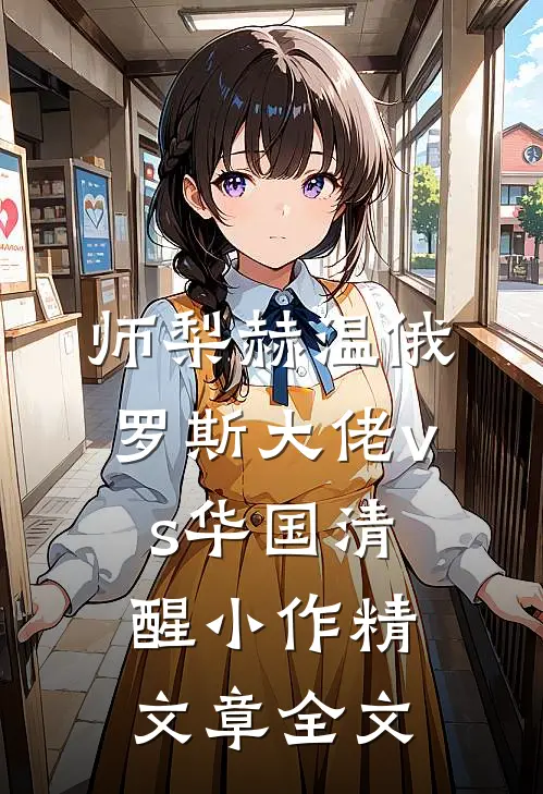 师梨赫温俄罗斯大佬vs华国清醒小作精文章全文