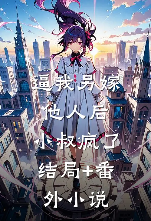 逼我另嫁他人后，小叔疯了结局+番外小说