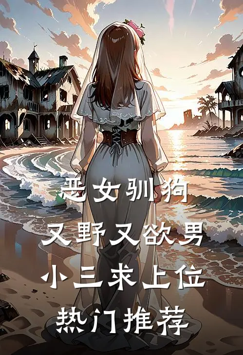 恶女驯狗，又野又欲男小三求上位热门推荐