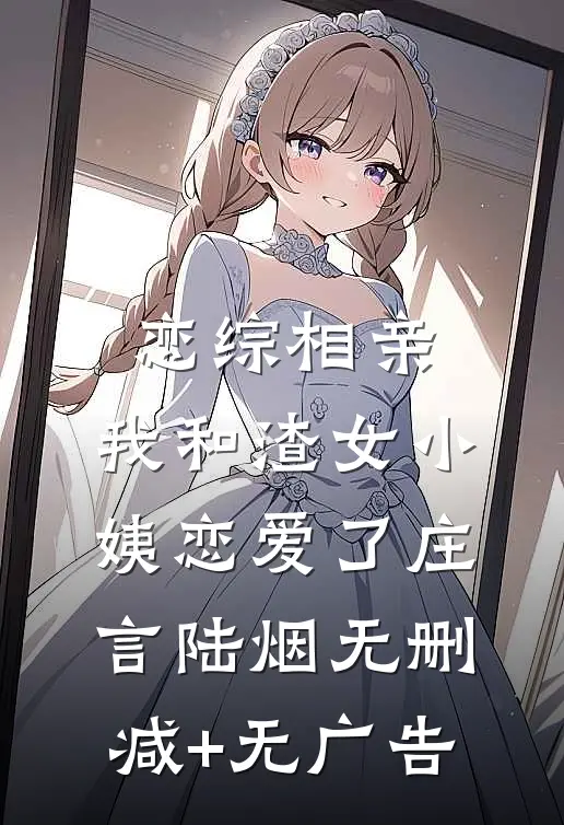 恋综相亲：我和渣女小姨恋爱了庄言陆烟无删减+无广告