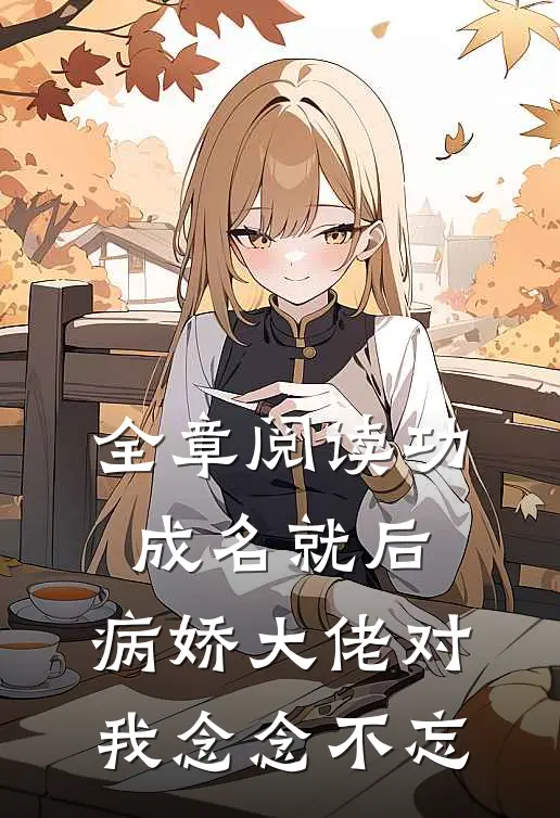 全章阅读功成名就后，病娇大佬对我念念不忘