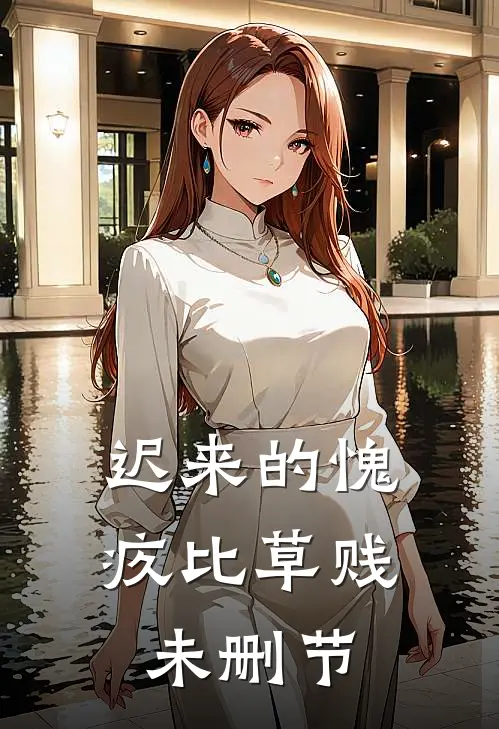 迟来的愧疚比草贱未删节