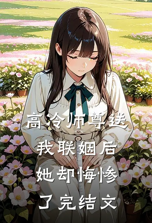 高冷师尊送我联姻后，她却悔惨了完结文