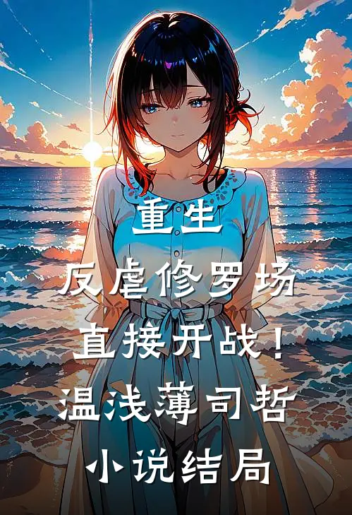 重生：反虐修罗场，直接开战！温浅薄司哲小说结局
