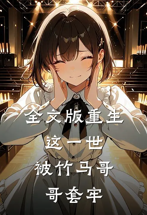 全文版重生：这一世，被竹马哥哥套牢