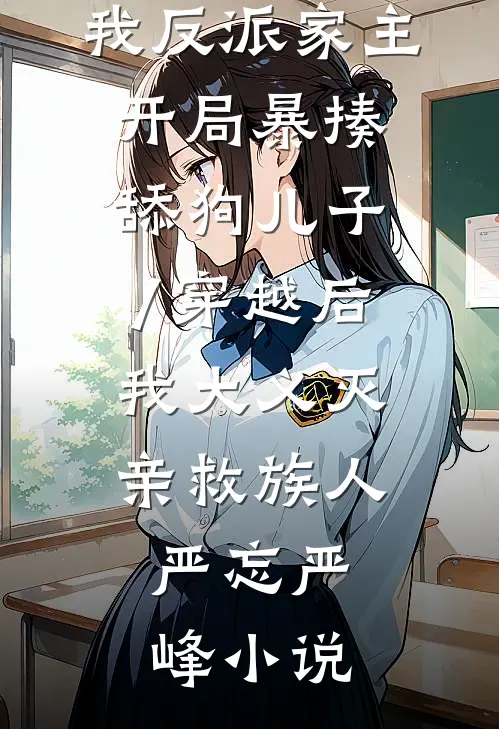 我反派家主,开局暴揍舔狗儿子/穿越后,我大义灭亲救族人: 严忘严峰小说