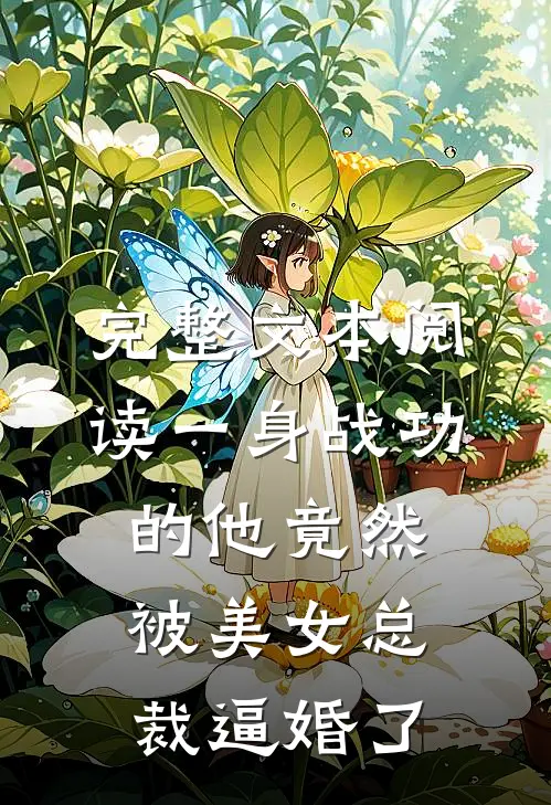 完整文本阅读一身战功的他竟然被美女总裁逼婚了