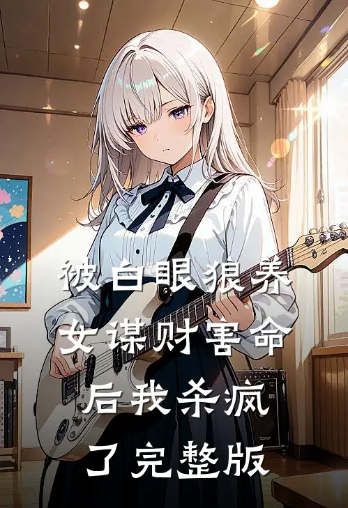 被白眼狼养女谋财害命后我杀疯了完整版