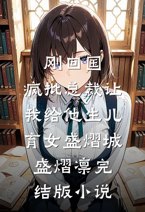 刚回国，疯批总裁让我给他生儿育女盛熠城盛熠凛完结版小说