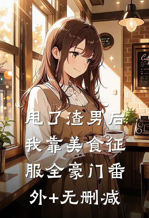 甩了渣男后，我靠美食征服全豪门番外+无删减