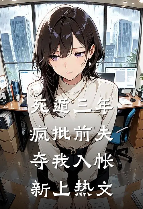 死遁三年，疯批前夫夺我入帐新上热文