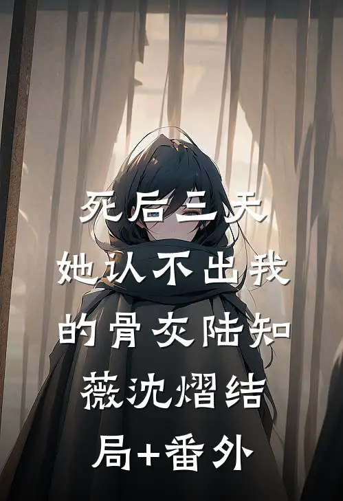 死后三天，她认不出我的骨灰陆知薇沈熠结局+番外