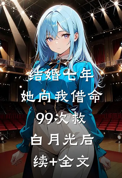 结婚七年，她向我借命99次救白月光后续+全文