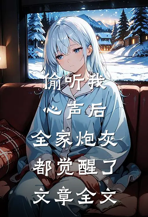 偷听我心声后，全家炮灰都觉醒了文章全文