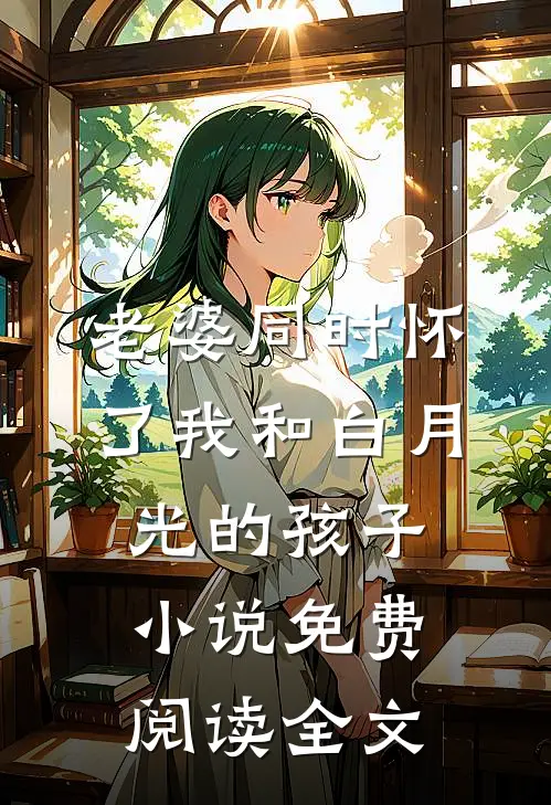老婆同时怀了我和白月光的孩子小说免费阅读全文