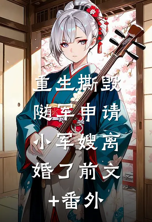 重生撕毁随军申请，小军嫂离婚了前文+番外