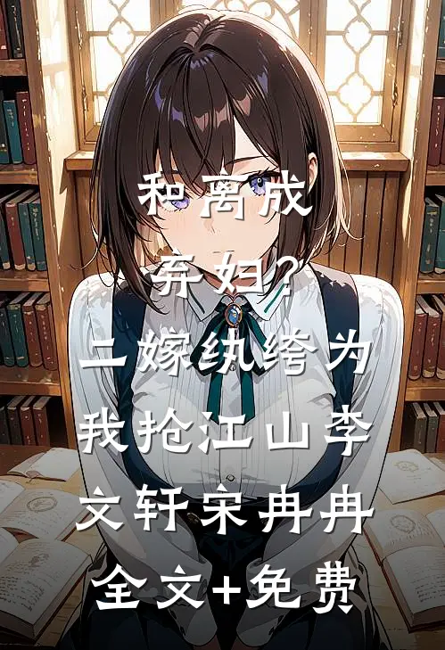 和离成弃妇？二嫁纨绔为我抢江山李文轩宋冉冉全文+免费