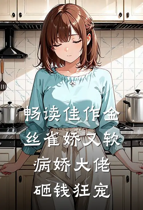 畅读佳作金丝雀娇又软，病娇大佬砸钱狂宠