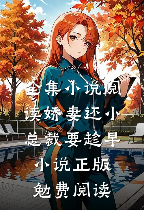 全集小说阅读娇妻还小,总裁要趁早小说正版勉费阅读